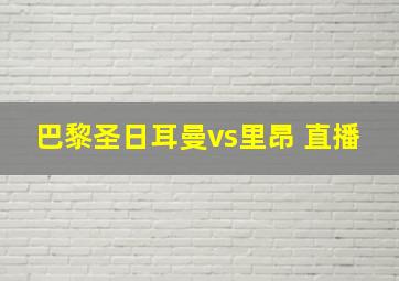 巴黎圣日耳曼vs里昂 直播